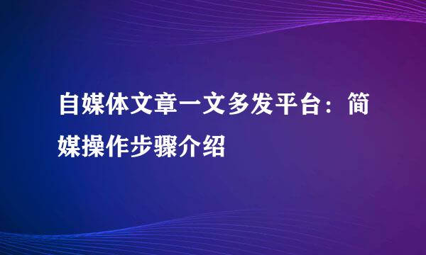 自媒体文章一文多发平台：简媒操作步骤介绍