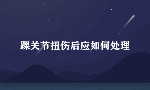 踝关节扭伤后应如何处理