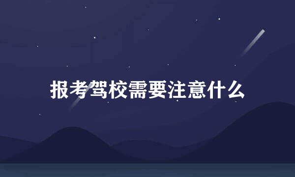 报考驾校需要注意什么