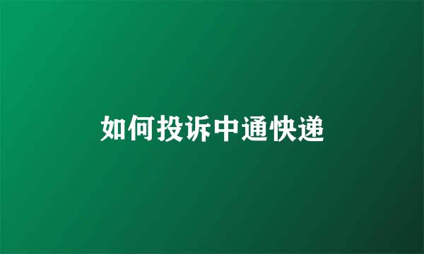 如何投诉中通快递