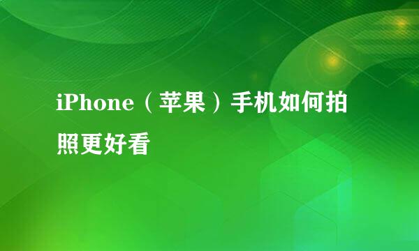 iPhone（苹果）手机如何拍照更好看
