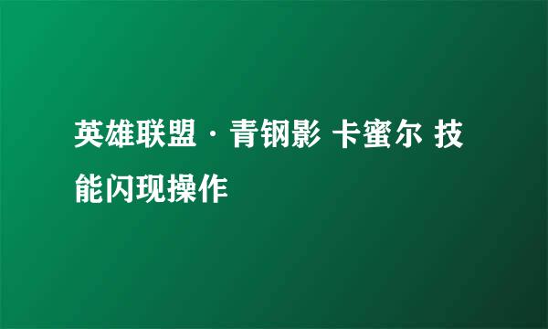 英雄联盟·青钢影 卡蜜尔 技能闪现操作