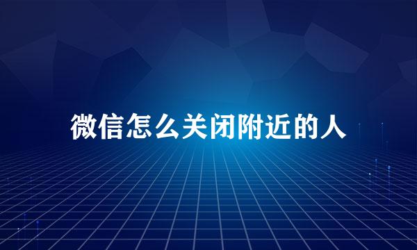 微信怎么关闭附近的人