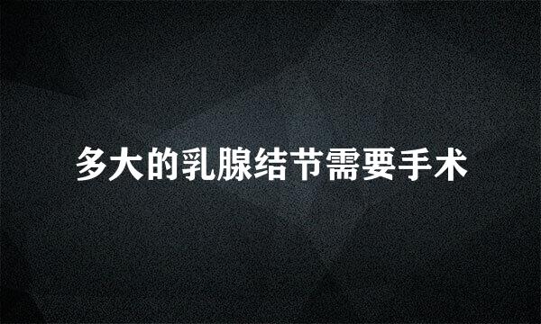 多大的乳腺结节需要手术