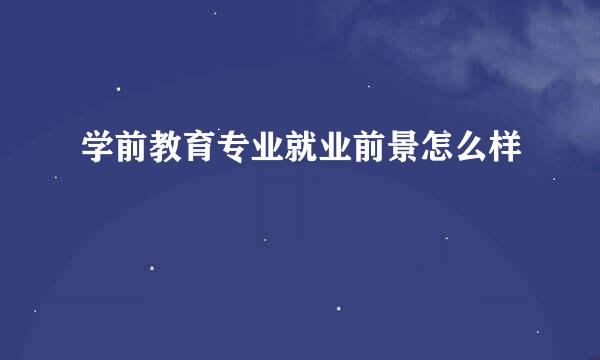 学前教育专业就业前景怎么样