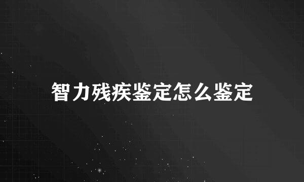 智力残疾鉴定怎么鉴定