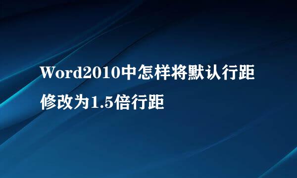Word2010中怎样将默认行距修改为1.5倍行距