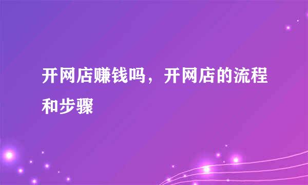 开网店赚钱吗，开网店的流程和步骤