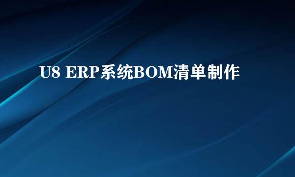U8 ERP系统BOM清单制作