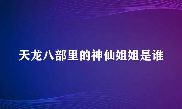 天龙八部里的神仙姐姐是谁