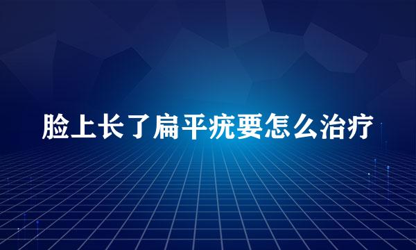 脸上长了扁平疣要怎么治疗