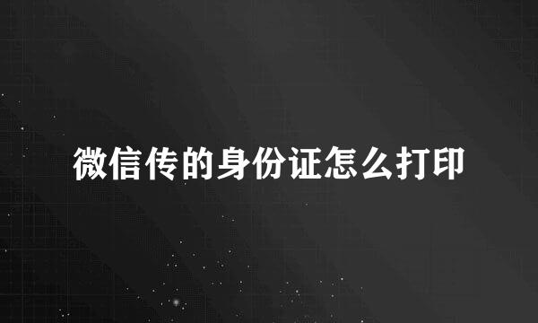 微信传的身份证怎么打印
