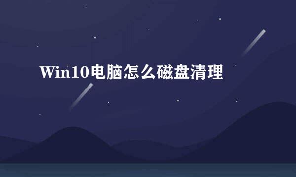 Win10电脑怎么磁盘清理