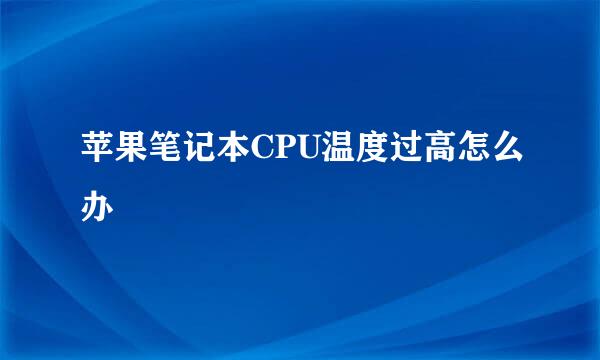 苹果笔记本CPU温度过高怎么办