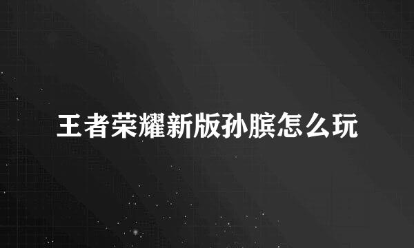 王者荣耀新版孙膑怎么玩