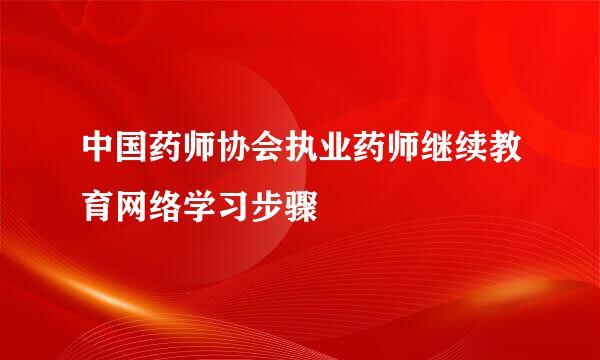 中国药师协会执业药师继续教育网络学习步骤