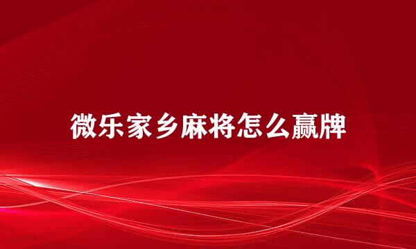 微乐家乡麻将怎么赢牌