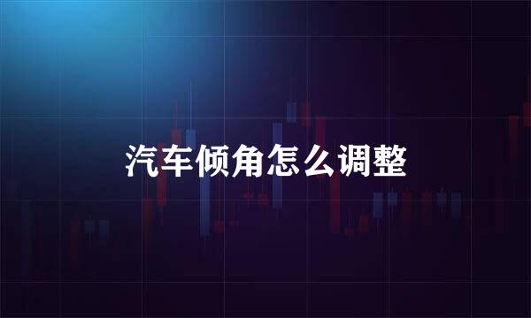 汽车倾角怎么调整