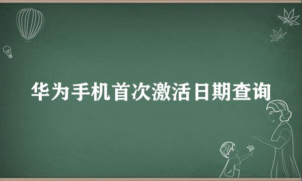 华为手机首次激活日期查询