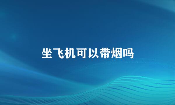 坐飞机可以带烟吗