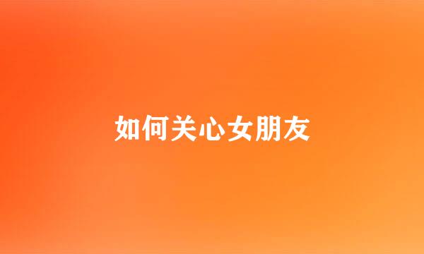 如何关心女朋友
