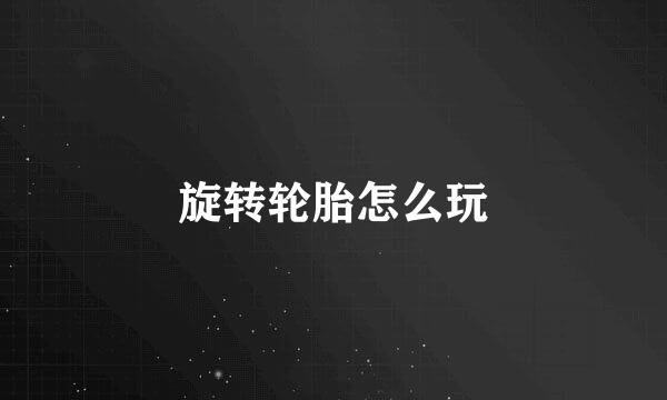 旋转轮胎怎么玩