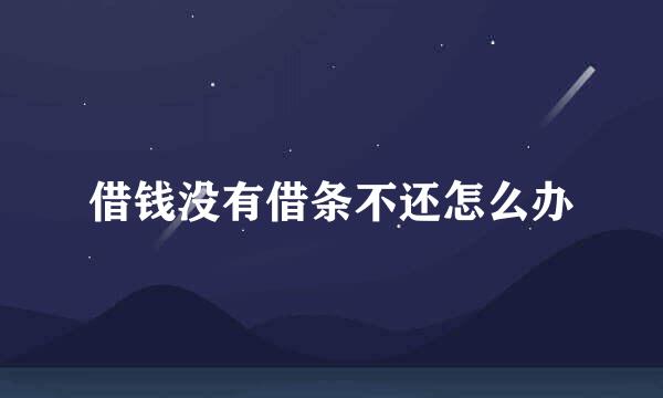借钱没有借条不还怎么办