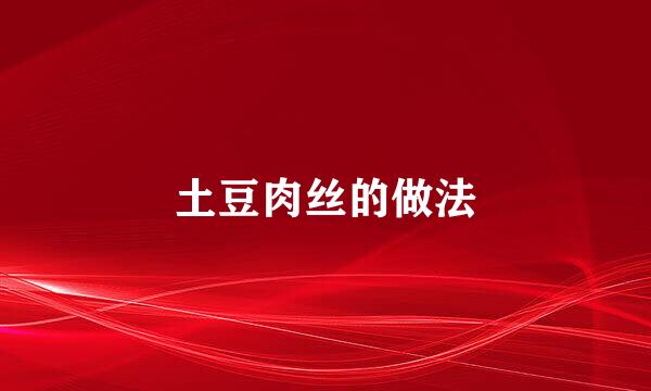 土豆肉丝的做法