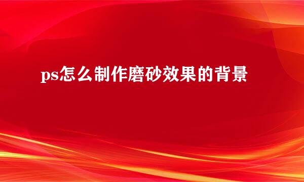 ps怎么制作磨砂效果的背景