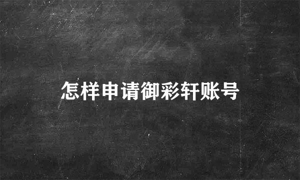 怎样申请御彩轩账号