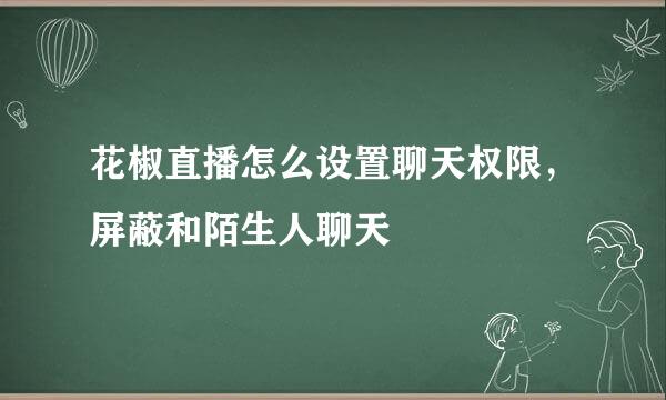 花椒直播怎么设置聊天权限，屏蔽和陌生人聊天