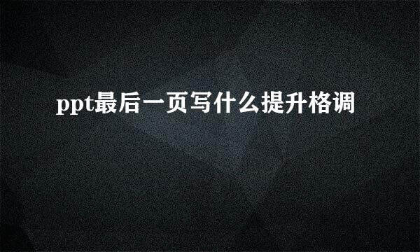 ppt最后一页写什么提升格调
