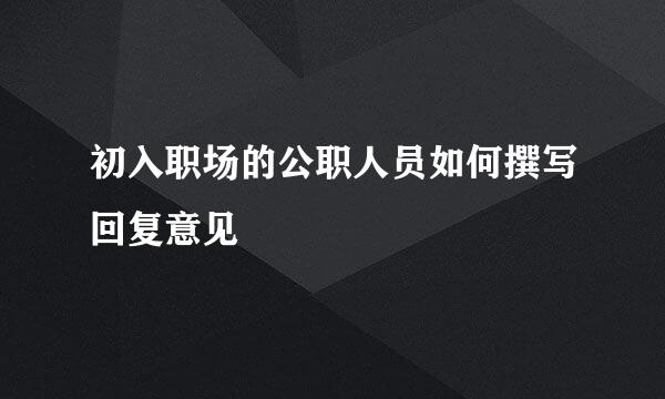初入职场的公职人员如何撰写回复意见