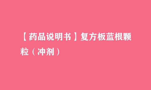 【药品说明书】复方板蓝根颗粒（冲剂）