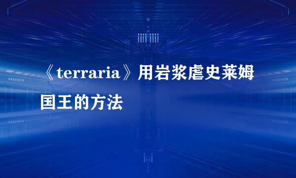 《terraria》用岩浆虐史莱姆国王的方法