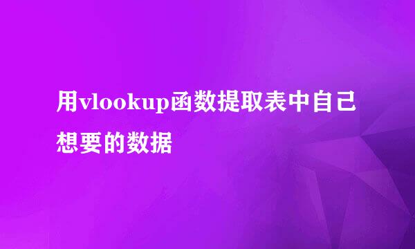 用vlookup函数提取表中自己想要的数据