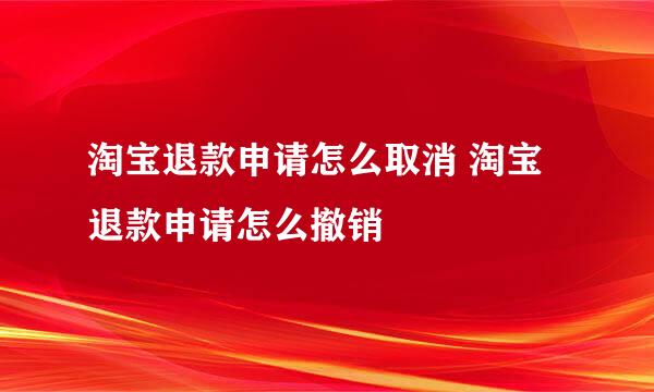 淘宝退款申请怎么取消 淘宝退款申请怎么撤销