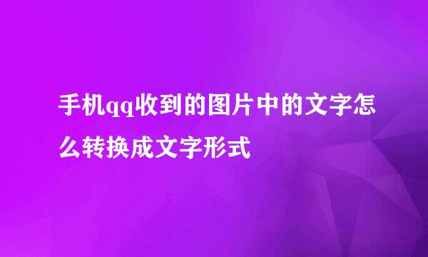 手机qq收到的图片中的文字怎么转换成文字形式