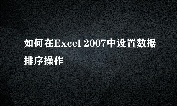 如何在Excel 2007中设置数据排序操作