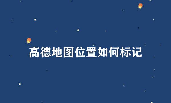 高德地图位置如何标记