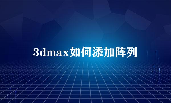 3dmax如何添加阵列