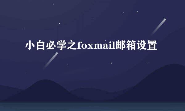 小白必学之foxmail邮箱设置