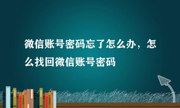 微信账号密码忘了怎么办，怎么找回微信账号密码