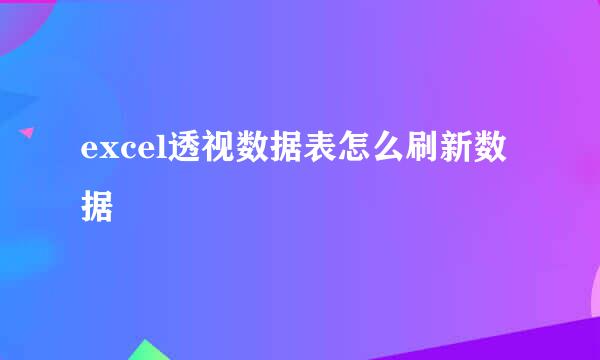 excel透视数据表怎么刷新数据