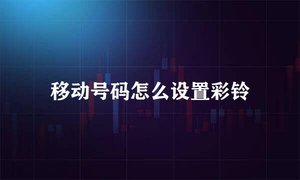 移动号码怎么设置彩铃
