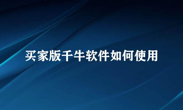 买家版千牛软件如何使用