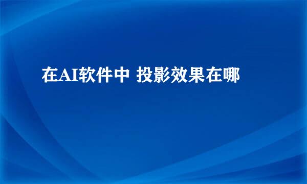 在AI软件中 投影效果在哪