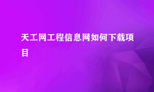 天工网工程信息网如何下载项目