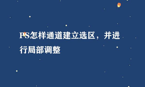 PS怎样通道建立选区，并进行局部调整