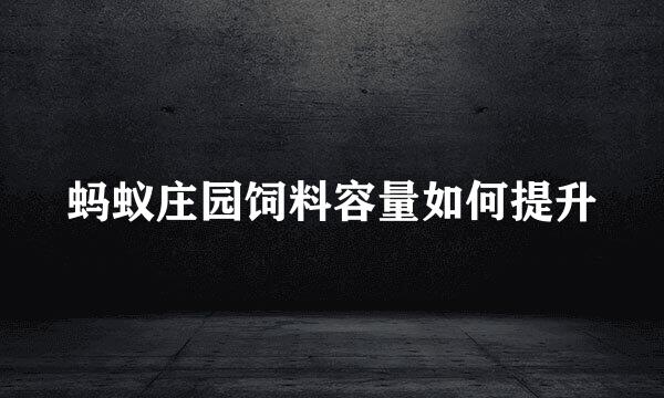 蚂蚁庄园饲料容量如何提升